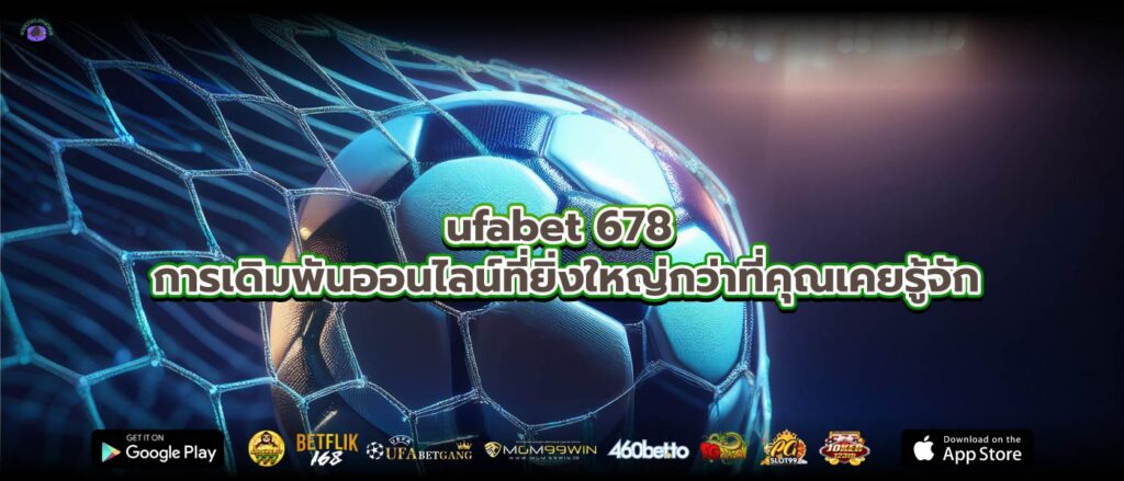 ufabet 678 การเดิมพันออนไลน์ที่ยิ่งใหญ่กว่าที่คุณเคยรู้จัก